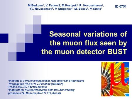 1 Seasonal variations of the muon flux seen by the muon detector BUST 1 Institute of Terrestrial Magnetism, Ionosphere and Radiowave Propagation RAN of.