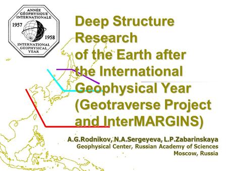 Deep Structure Research of the Earth after the International Geophysical Year (Geotraverse Project and InterMARGINS) A.G.Rodnikov, N.A.Sergeyeva,