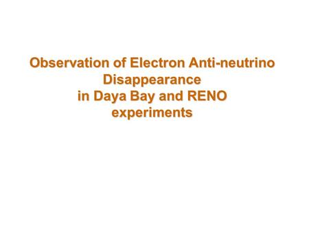 Observation of Electron Anti-neutrino Disappearance in Daya Bay and RENO experiments.