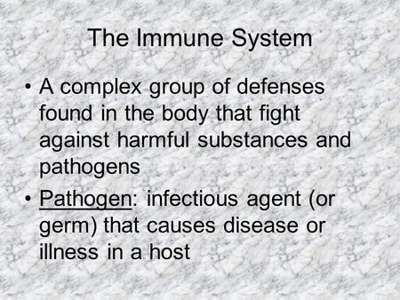 The Immune System A complex group of defenses found in the body that fight against harmful substances and pathogens Pathogen: infectious agent (or germ)