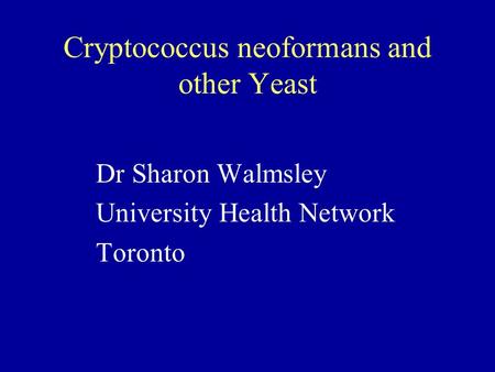 Cryptococcus neoformans and other Yeast Dr Sharon Walmsley University Health Network Toronto.