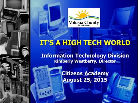 IT’S A HIGH TECH WORLD Information Technology Division Kimberly Westberry, Director Citizens Academy August 25, 2015 1.