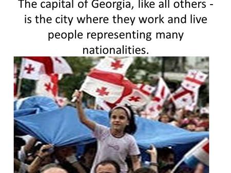 The capital of Georgia, like all others - is the city where they work and live people representing many nationalities.