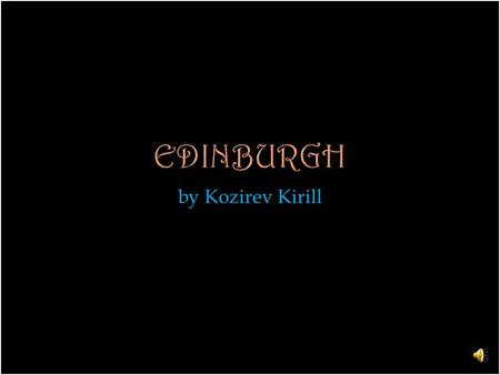 By Kozirev Kirill. Edinburgh is the capital of Scotland. It is the second largest city in Scotland and the seventh-most populous in the Unite Kingdom.