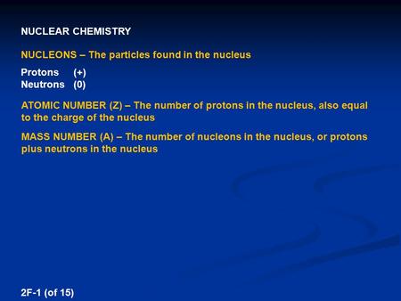 NUCLEAR CHEMISTRY 2F-1 (of 15) NUCLEONS – The particles found in the nucleus Protons (+) Neutrons (0) ATOMIC NUMBER (Z) – The number of protons in the.