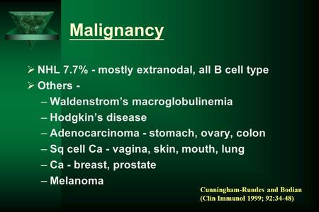 Malignancy  NHL 7.7% - mostly extranodal, all B cell type  Others - –Waldenstrom’s macroglobulinemia –Hodgkin’s disease –Adenocarcinoma - stomach, ovary,