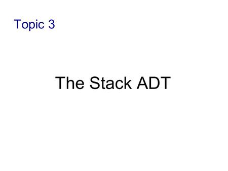 Topic 3 The Stack ADT.