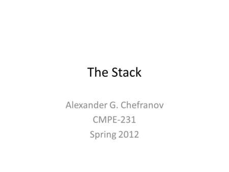 The Stack Alexander G. Chefranov CMPE-231 Spring 2012.
