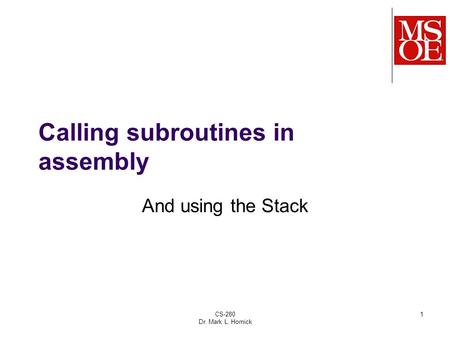 CS-280 Dr. Mark L. Hornick 1 Calling subroutines in assembly And using the Stack.