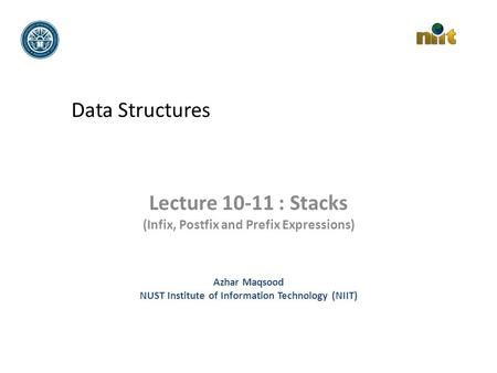 Data Structures Lecture 10-11 : Stacks (Infix, Postfix and Prefix Expressions) Azhar Maqsood NUST Institute of Information Technology (NIIT)