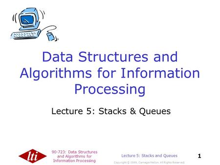 90-723: Data Structures and Algorithms for Information Processing Copyright © 1999, Carnegie Mellon. All Rights Reserved. 1 Lecture 5: Stacks and Queues.