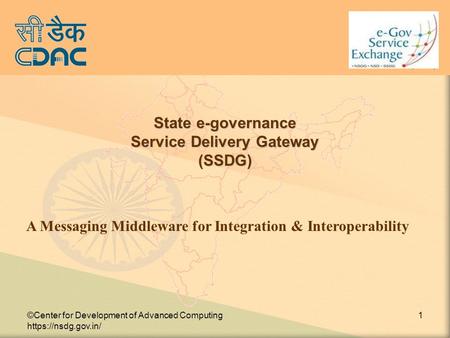 ©Center for Development of Advanced Computing https://nsdg.gov.in/ 1 State e-governance Service Delivery Gateway (SSDG) A Messaging Middleware for Integration.