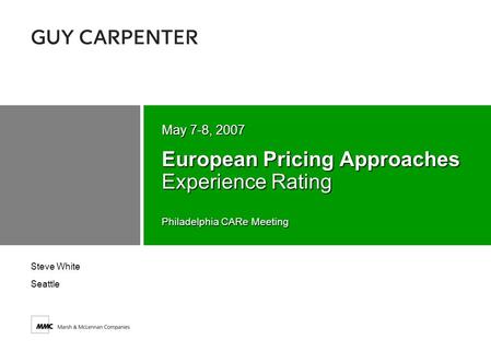 Philadelphia CARe Meeting European Pricing Approaches Experience Rating May 7-8, 2007 Steve White Seattle.