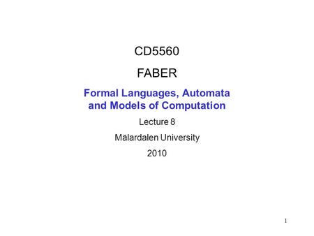 1 CD5560 FABER Formal Languages, Automata and Models of Computation Lecture 8 Mälardalen University 2010.