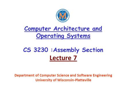 Computer Architecture and Operating Systems CS 3230 :Assembly Section Lecture 7 Department of Computer Science and Software Engineering University of Wisconsin-Platteville.