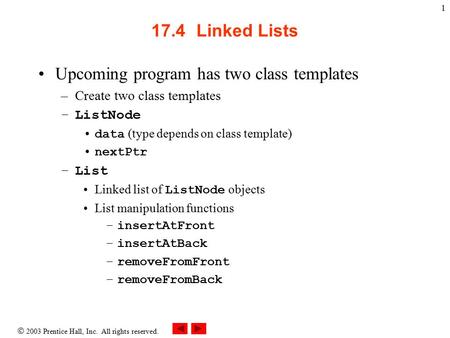  2003 Prentice Hall, Inc. All rights reserved. 1 17.4 Linked Lists Upcoming program has two class templates –Create two class templates –ListNode data.