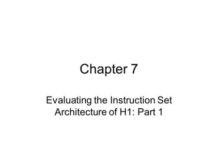 Chapter 7 Evaluating the Instruction Set Architecture of H1: Part 1.