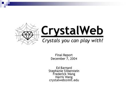 CrystalWeb Crystals you can play with! Final Report December 7, 2004 Ed Barnard Stephanie Silberstein Frederick Wang Harris Wang