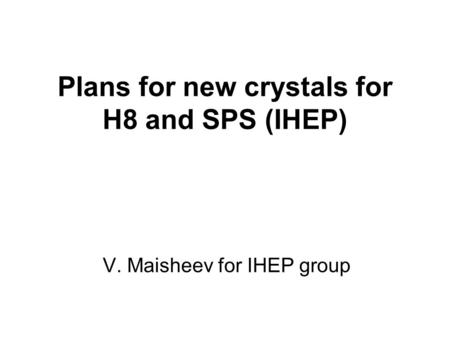 Plans for new crystals for H8 and SPS (IHEP) V. Maisheev for IHEP group.