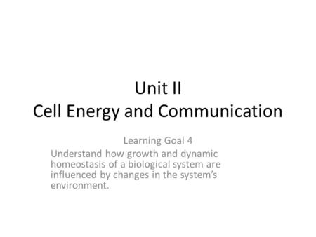Unit II Cell Energy and Communication Learning Goal 4 Understand how growth and dynamic homeostasis of a biological system are influenced by changes in.