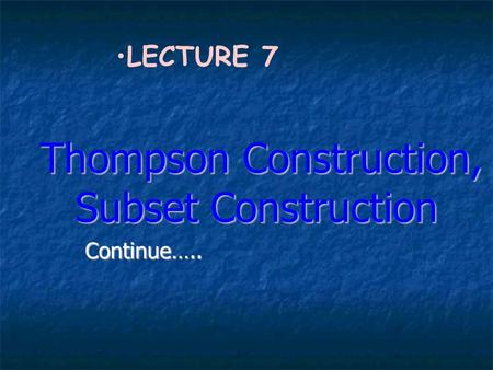 Thompson Construction, Subset Construction Thompson Construction, Subset Construction Continue….. LECTURE 7.