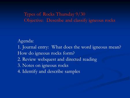 Types of Rocks Thursday 9/30 Objective: Describe and classify igneous rocks Agenda: 1.Journal entry: What does the word igneous mean? How do igneous rocks.