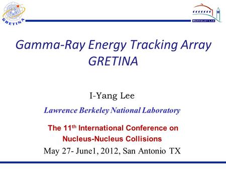 Gamma-Ray Energy Tracking Array GRETINA The 11 th International Conference on Nucleus-Nucleus Collisions May 27- June1, 2012, San Antonio TX I-Yang Lee.
