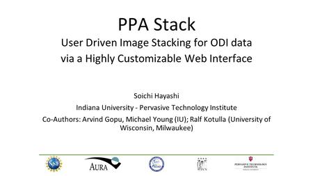 PPA Stack User Driven Image Stacking for ODI data via a Highly Customizable Web Interface Soichi Hayashi Indiana University - Pervasive Technology Institute.