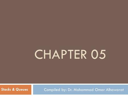 CHAPTER 05 Compiled by: Dr. Mohammad Omar Alhawarat Stacks & Queues.