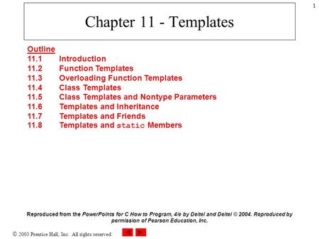 2003 Prentice Hall, Inc. All rights reserved. 1 Chapter 11 - Templates Outline 11.1 Introduction 11.2 Function Templates 11.3 Overloading Function Templates.