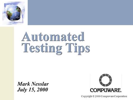 Automated Testing Tips Copyright © 2000 Compuware Corporation Mark Nesslar July 15, 2000.