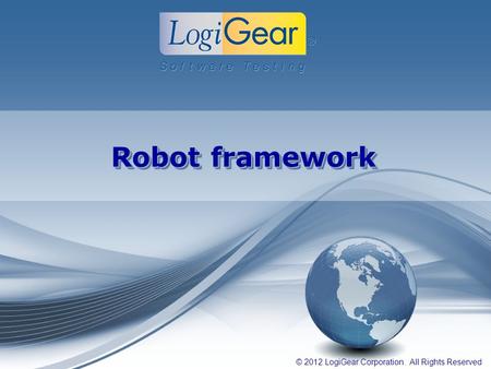 © 2012 LogiGear Corporation. All Rights Reserved Robot framework.