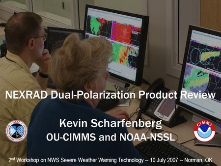 NEXRAD Dual-Polarization Product Review Kevin Scharfenberg OU-CIMMS and NOAA-NSSL 2 nd Workshop on NWS Severe Weather Warning Technology -- 10 July 2007.