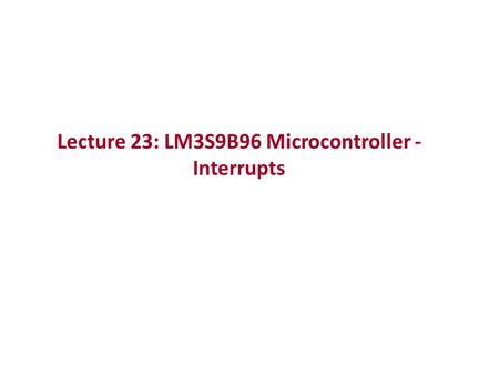 Lecture 23: LM3S9B96 Microcontroller - Interrupts.