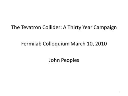 The Tevatron Collider: A Thirty Year Campaign Fermilab Colloquium March 10, 2010 John Peoples 1.