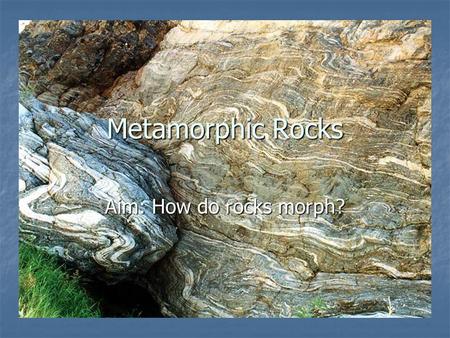 Metamorphic Rocks Aim: How do rocks morph?. 1. Metamorphic means… a. “ and “ means to a. “Meta and “Morph means to change form b. Any rock can become.