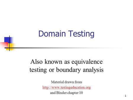 1 Domain Testing Also known as equivalence testing or boundary analysis Material drawn from  and Binder chapter 10.