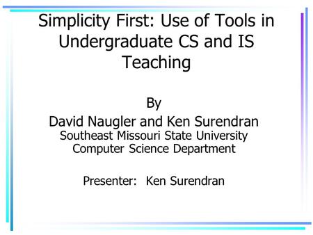 Simplicity First: Use of Tools in Undergraduate CS and IS Teaching By David Naugler and Ken Surendran Southeast Missouri State University Computer Science.