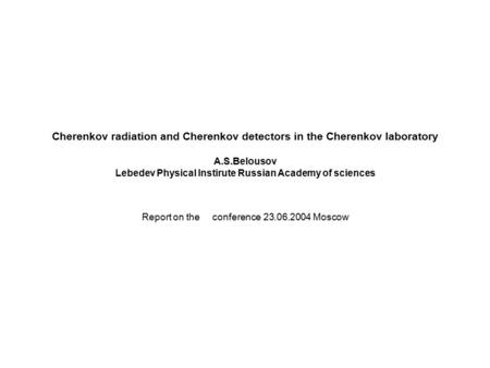 Cherenkov radiation and Cherenkov detectors in the Cherenkov laboratory A.S.Belousov Lebedev Physical Instirute Russian Academy of sciences Report on the.