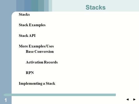 1 Stacks Stack Examples Stack API More Examples/Uses Base Conversion Activation Records RPN Implementing a Stack Stacks.
