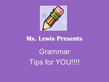 Ms. Lewis Presents Grammar Tips for YOU!!!!.