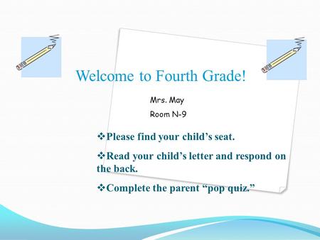 Mrs. May Room N-9 Welcome to Fourth Grade!  Please find your child’s seat.  Read your child’s letter and respond on the back.  Complete the parent “pop.