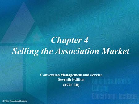 © 2006, Educational Institute Chapter 4 Selling the Association Market Convention Management and Service Seventh Edition (478CSB)