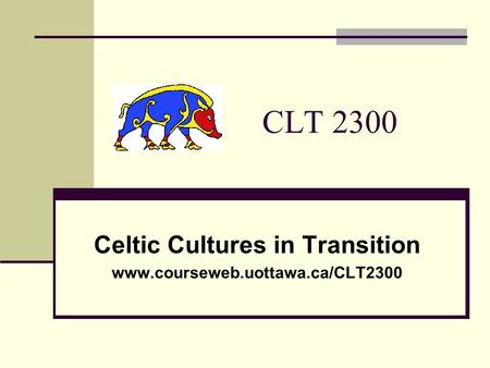 CLT 2300 Celtic Cultures in Transition www.courseweb.uottawa.ca/CLT2300.
