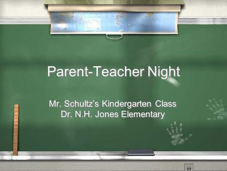 Parent-Teacher Night Mr. Schultz’s Kindergarten Class Dr. N.H. Jones Elementary Mr. Schultz’s Kindergarten Class Dr. N.H. Jones Elementary.
