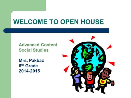 WELCOME TO OPEN HOUSE Advanced Content Social Studies Mrs. Pakbaz 6 th Grade 2014-2015.