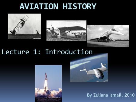 AVIATION HISTORY Lecture 1: Introduction By Zuliana Ismail, 2010.