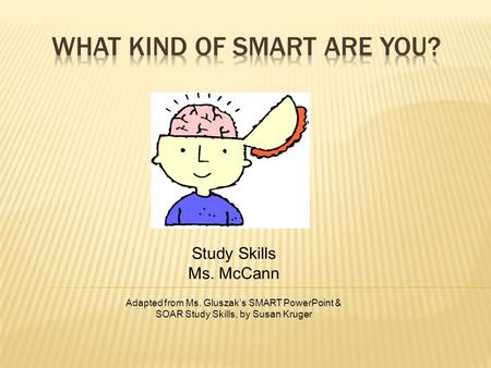 Study Skills Ms. McCann Adapted from Ms. Gluszak’s SMART PowerPoint & SOAR Study Skills, by Susan Kruger.
