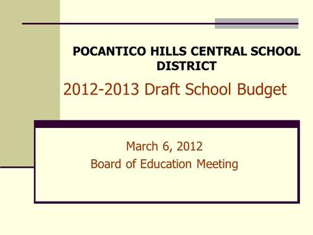 2012-2013 Draft School Budget March 6, 2012 Board of Education Meeting POCANTICO HILLS CENTRAL SCHOOL DISTRICT.