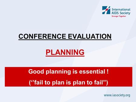 CONFERENCE EVALUATION PLANNING Good planning is essential ! (‘’fail to plan is plan to fail’’)